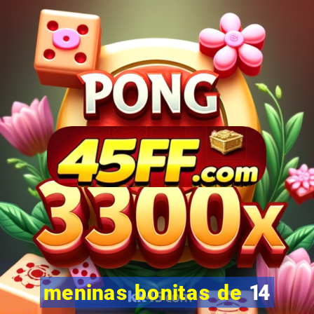 meninas bonitas de 14